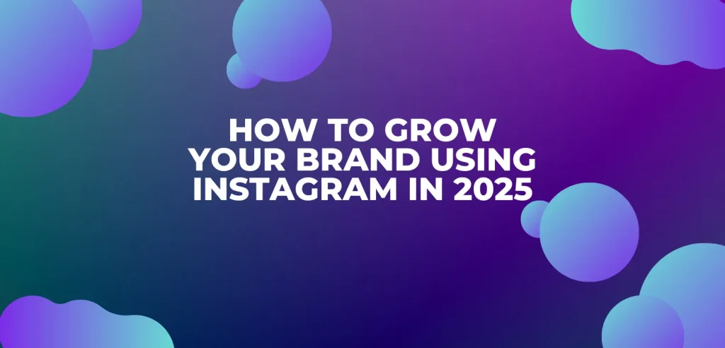How to Grow Your Brand Using Instagram in 2025